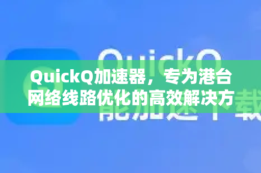 QuickQ加速器，专为港台网络线路优化的高效解决方案
