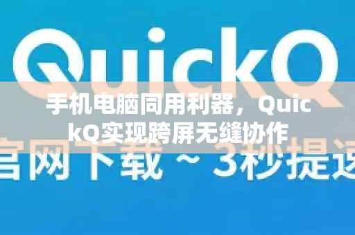 手机电脑同用利器，QuickQ实现跨屏无缝协作