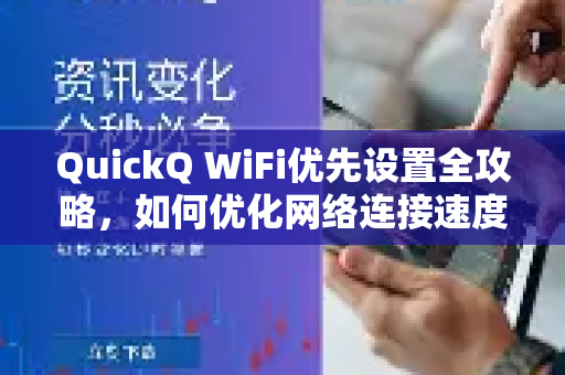 QuickQ WiFi优先设置全攻略，如何优化网络连接速度
