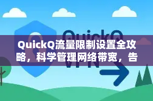QuickQ流量限制设置全攻略，科学管理网络带宽，告别卡顿与超支