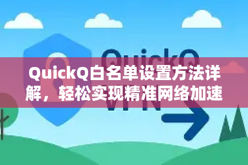 QuickQ白名单设置方法详解，轻松实现精准网络加速