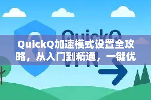 QuickQ加速模式设置全攻略，从入门到精通，一键优化你的网络体验
