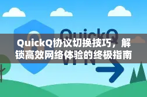 QuickQ协议切换技巧，解锁高效网络体验的终极指南