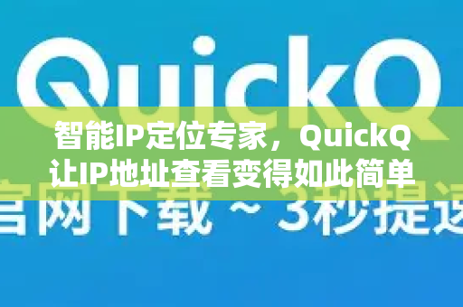 智能IP定位专家，QuickQ让IP地址查看变得如此简单