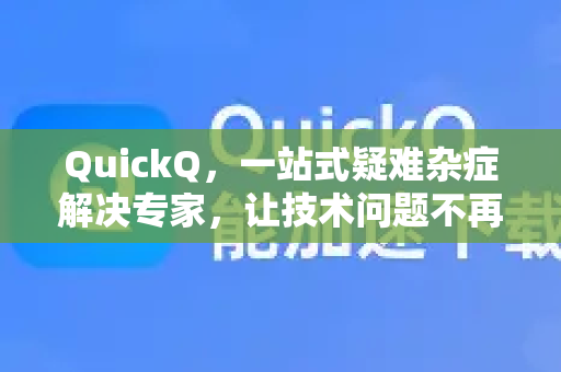 QuickQ，一站式疑难杂症解决专家，让技术问题不再头疼