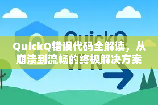 QuickQ错误代码全解读，从崩溃到流畅的终极解决方案