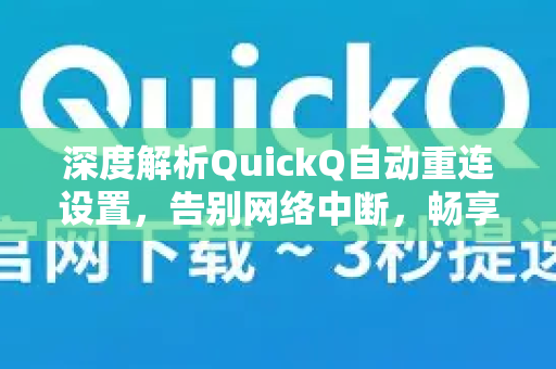 深度解析QuickQ自动重连设置，告别网络中断，畅享稳定连接