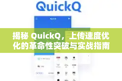 揭秘 QuickQ，上传速度优化的革命性突破与实战指南