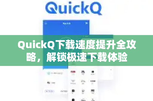 QuickQ下载速度提升全攻略，解锁极速下载体验