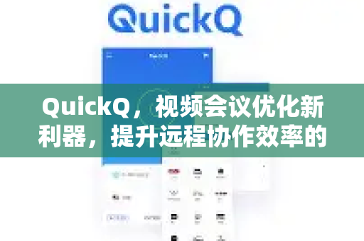 QuickQ，视频会议优化新利器，提升远程协作效率的终极方案