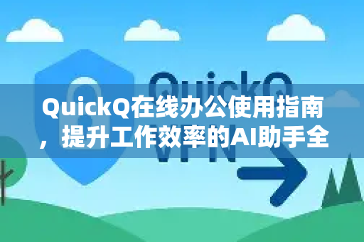 QuickQ在线办公使用指南，提升工作效率的AI助手全解析