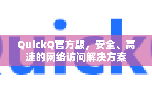 QuickQ官方版，安全、高速的网络访问解决方案