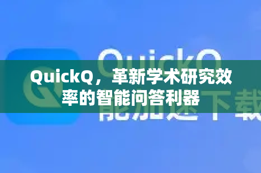 QuickQ，革新学术研究效率的智能问答利器