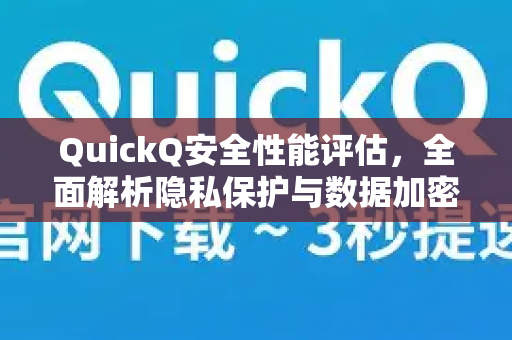 QuickQ安全性能评估，全面解析隐私保护与数据加密能力