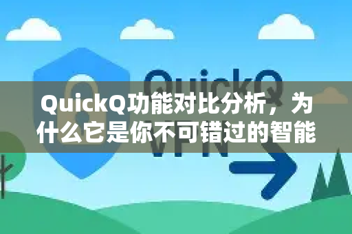 QuickQ功能对比分析，为什么它是你不可错过的智能问答工具？