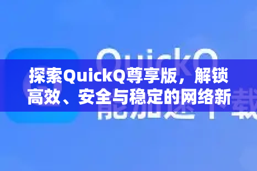 探索QuickQ尊享版，解锁高效、安全与稳定的网络新体验