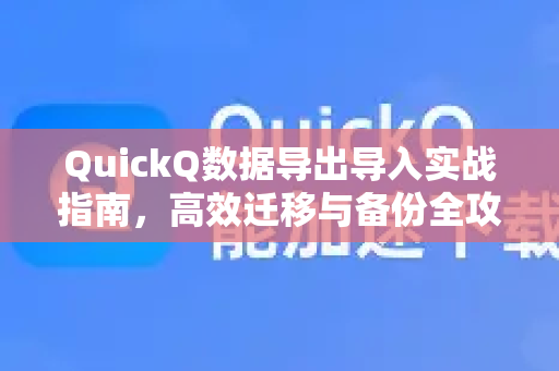 QuickQ数据导出导入实战指南，高效迁移与备份全攻略