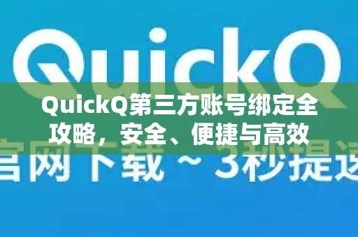 QuickQ第三方账号绑定全攻略，安全、便捷与高效