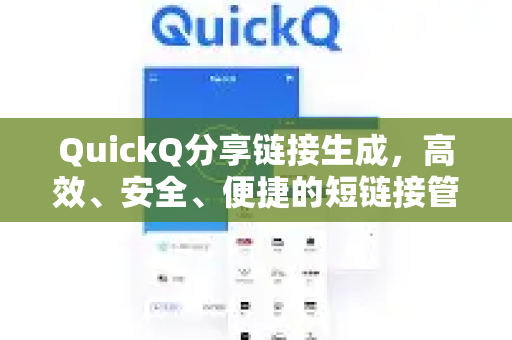 QuickQ分享链接生成，高效、安全、便捷的短链接管理工具