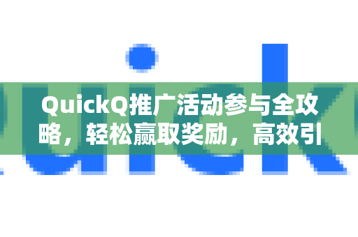 QuickQ推广活动参与全攻略，轻松赢取奖励，高效引流秘籍