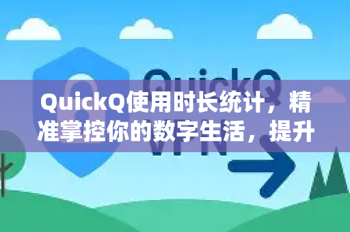 QuickQ使用时长统计，精准掌控你的数字生活，提升效率的秘密武器