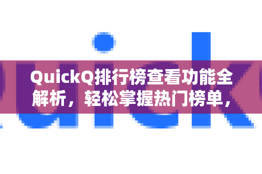 QuickQ排行榜查看功能全解析，轻松掌握热门榜单，一键获取最新数据