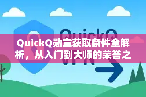 QuickQ勋章获取条件全解析，从入门到大师的荣誉之路