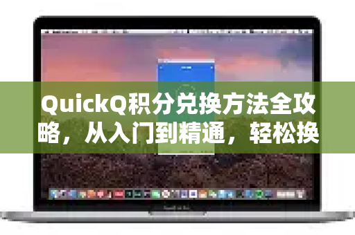 QuickQ积分兑换方法全攻略，从入门到精通，轻松换好礼