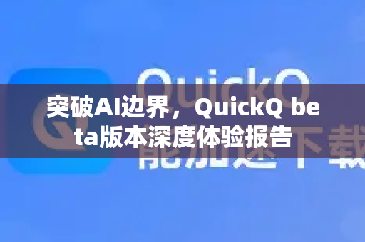 突破AI边界，QuickQ beta版本深度体验报告
