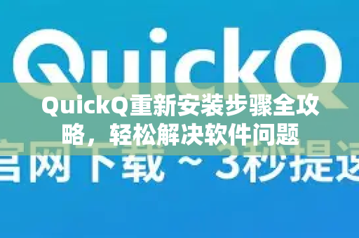 QuickQ重新安装步骤全攻略，轻松解决软件问题