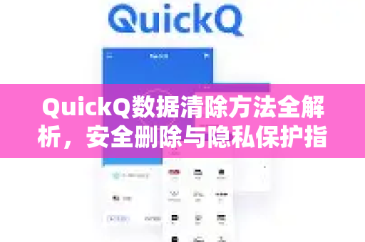 QuickQ数据清除方法全解析，安全删除与隐私保护指南