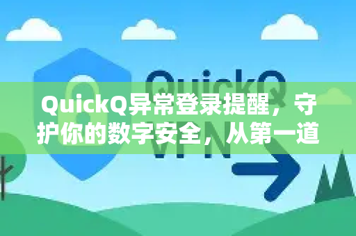 QuickQ异常登录提醒，守护你的数字安全，从第一道防线开始