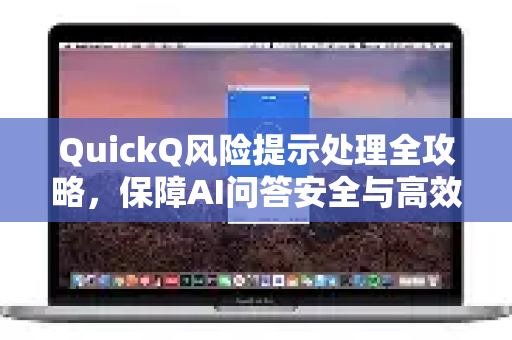 QuickQ风险提示处理全攻略，保障AI问答安全与高效使用