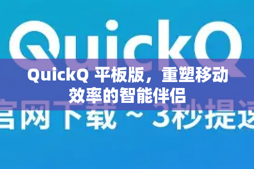 QuickQ 平板版，重塑移动效率的智能伴侣