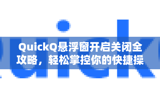 QuickQ悬浮窗开启关闭全攻略，轻松掌控你的快捷操作