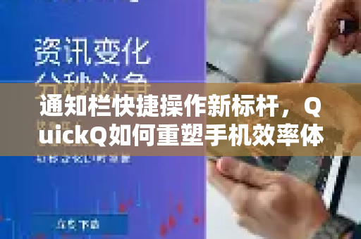 通知栏快捷操作新标杆，QuickQ如何重塑手机效率体验