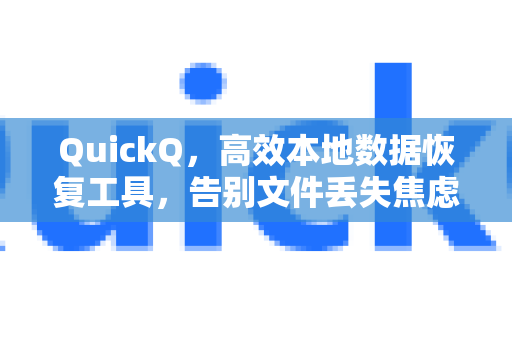 QuickQ，高效本地数据恢复工具，告别文件丢失焦虑