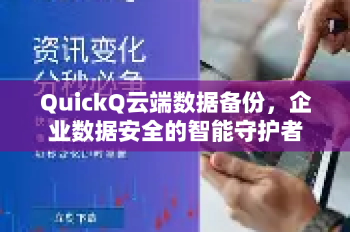 QuickQ云端数据备份，企业数据安全的智能守护者