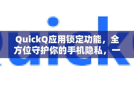QuickQ应用锁定功能，全方位守护你的手机隐私，一键锁定敏感应用