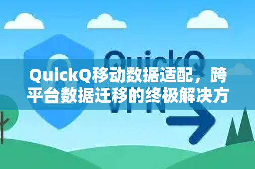 QuickQ移动数据适配，跨平台数据迁移的终极解决方案