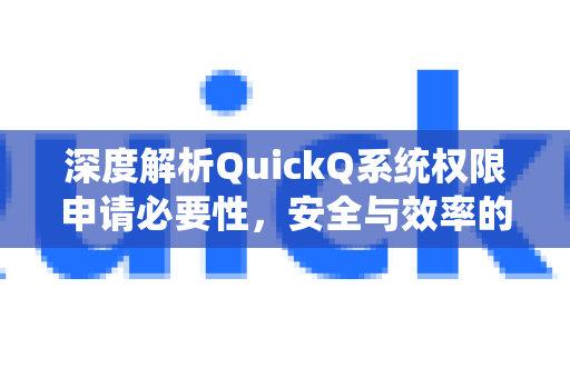 深度解析QuickQ系统权限申请必要性，安全与效率的平衡之道
