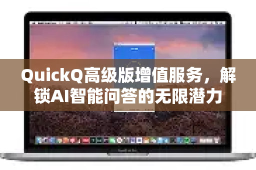 QuickQ高级版增值服务，解锁AI智能问答的无限潜力