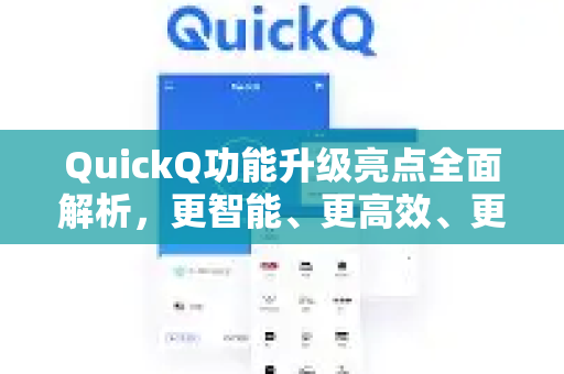 QuickQ功能升级亮点全面解析，更智能、更高效、更安全