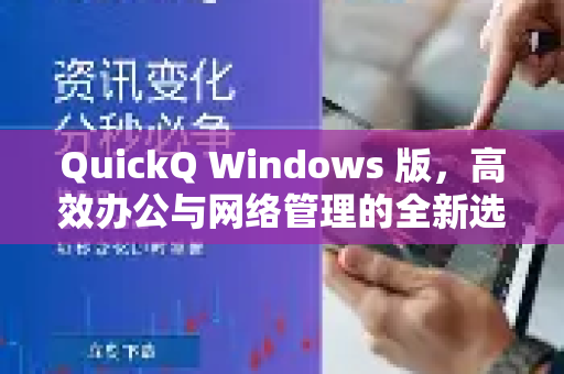 QuickQ Windows 版，高效办公与网络管理的全新选择
