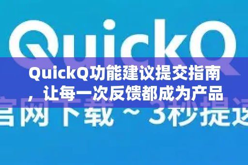 QuickQ功能建议提交指南，让每一次反馈都成为产品升级的驱动力