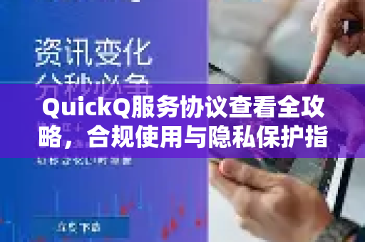 QuickQ服务协议查看全攻略，合规使用与隐私保护指南