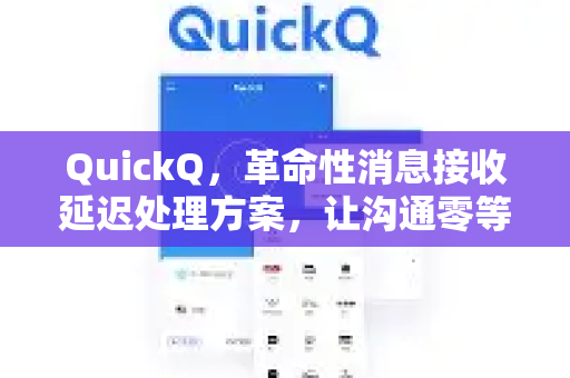 QuickQ，革命性消息接收延迟处理方案，让沟通零等待