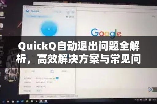 QuickQ自动退出问题全解析，高效解决方案与常见问答