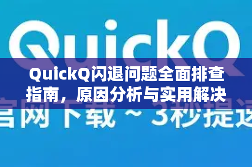 QuickQ闪退问题全面排查指南，原因分析与实用解决方案