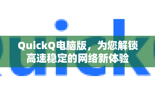 QuickQ电脑版，为您解锁高速稳定的网络新体验